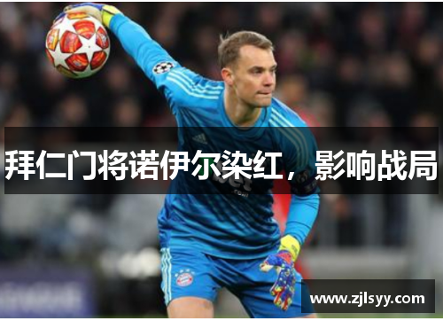 拜仁门将诺伊尔染红，影响战局