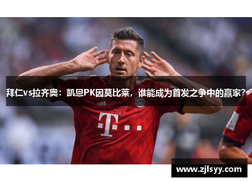 拜仁vs拉齐奥：凯恩PK因莫比莱，谁能成为首发之争中的赢家？