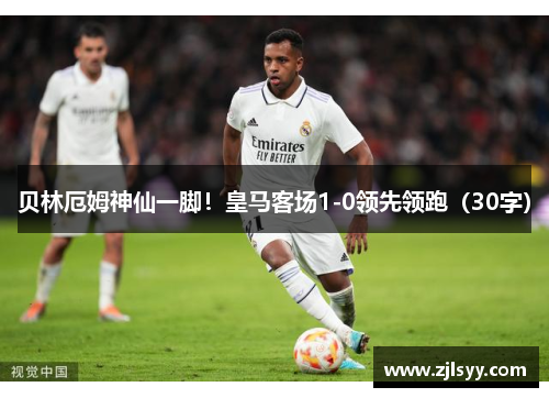 贝林厄姆神仙一脚！皇马客场1-0领先领跑（30字）