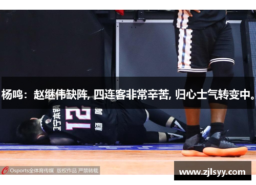 杨鸣：赵继伟缺阵, 四连客非常辛苦, 归心士气转变中。