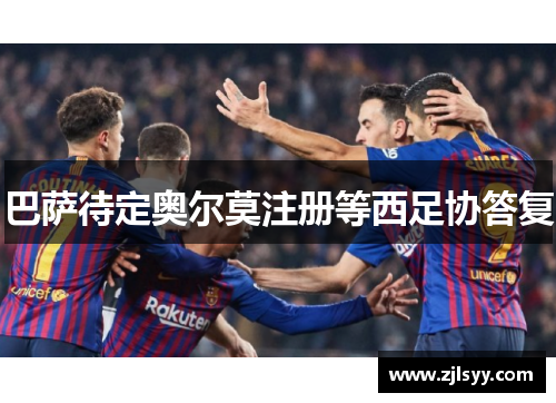 巴萨待定奥尔莫注册等西足协答复